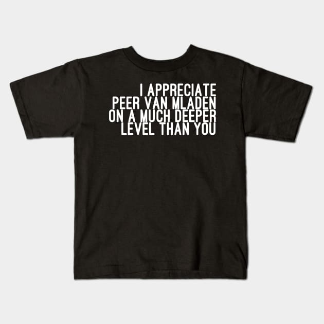 I Appreciate Peer van Mladen on a Much Deeper Level Than You Kids T-Shirt by godtierhoroscopes